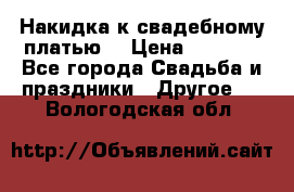 Накидка к свадебному платью  › Цена ­ 3 000 - Все города Свадьба и праздники » Другое   . Вологодская обл.